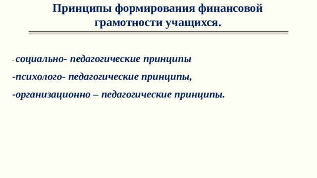 Принципы формирования финансовой грамотности учащихся.   - социально- педагогические принципы -психолого- педагогические принципы, -организационно – педагогические принципы. 