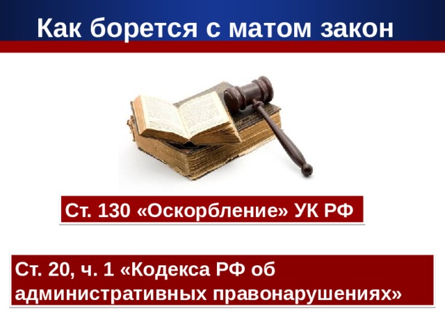 Как борется с матом закон  Ст. 130 «Оскорбление» УК РФ Ст. 20, ч. 1 «Кодекса РФ об административных правонарушениях» 