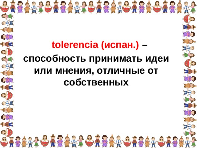 tolerencia (испан.) – способность принимать идеи  или мнения, отличные от собственных  