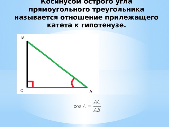 Косинусом острого угла прямоугольного треугольника называется отношение прилежащего катета к гипотенузе.   