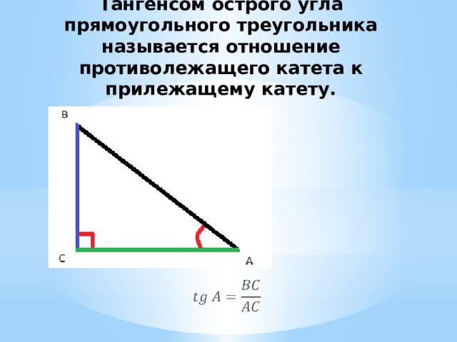 Тангенсом острого угла прямоугольного треугольника называется отношение противолежащего катета к прилежащему катету.   