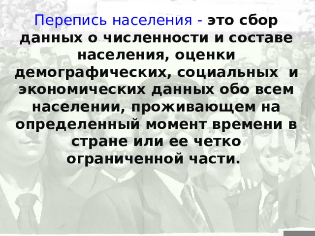 Перепись населения -  это сбор данных о численности и составе населения, оценки демографических, социальных и экономических данных обо всем населении, проживающем на определенный момент времени в стране или ее четко ограниченной части.  