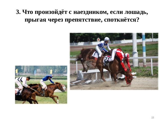3. Что произойдёт с наездником, если лошадь, прыгая через препятствие, споткнётся?  