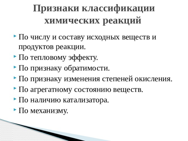 Признаки классификации химических реакций   По числу и составу исходных веществ и продуктов реакции. По тепловому эффекту. По признаку обратимости. По признаку изменения степеней окисления. По агрегатному состоянию веществ. По наличию катализатора. По механизму. 