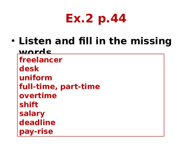 Ex.2 p.44 Listen and fill in the missing words  freelancer desk uniform full-time, part-time overtime shift salary deadline pay-rise 