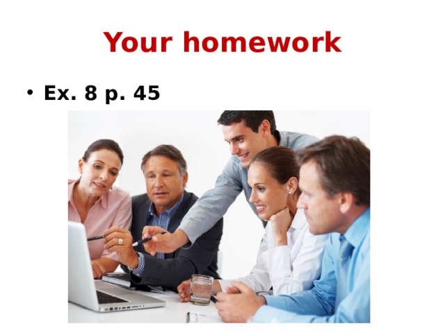 Your homework Ex. 8 p. 45 