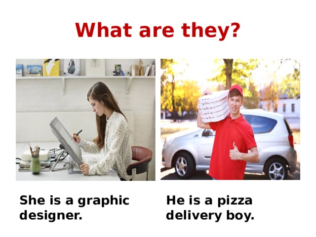 What are they? She is a graphic designer. He is a pizza delivery boy. 