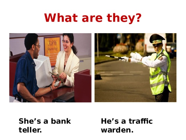 What are they? She’s a bank teller. He’s a traffic warden. 