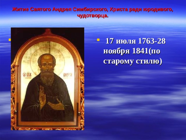 Житие Святого Андрея Симбирского, Христа ради юродивого, чудотворца.     17 июля 1763-28 ноября 1841(по старому стилю) 