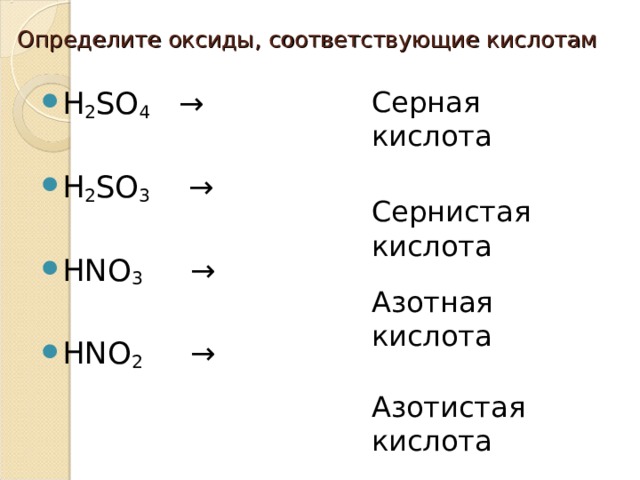 Определите оксиды, соответствующие кислотам Серная кислота Н 2 SО 4 →  Н 2 SО 3 →  НNО 3 →  НNО 2 → Сернистая кислота Азотная кислота Азотистая кислота