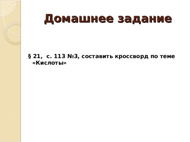 Домашнее задание § 21, с. 113 №3, составить кроссворд по теме «Кислоты»