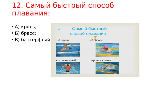 12. Самый быстрый способ плавания:   А) кроль; Б) брасс; В) баттерфляй 