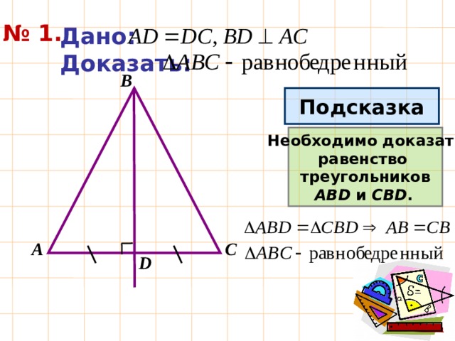№ 1. Дано: Доказать: В Подсказка Необходимо доказать равенство треугольников AВD и СBD .  А С D 