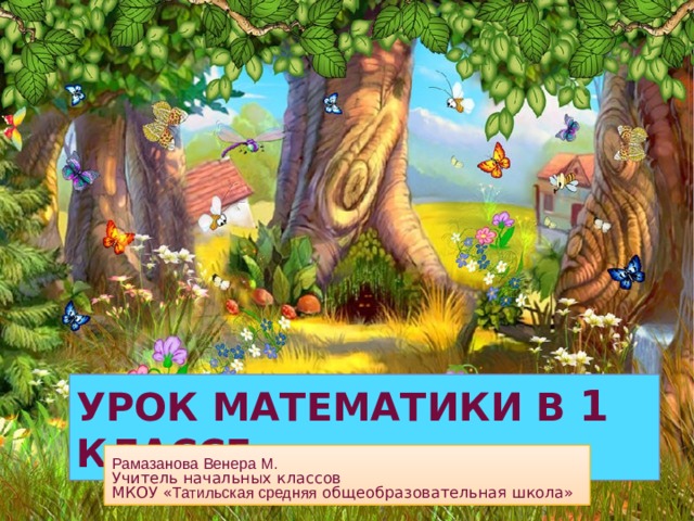 Урок математики в 1 классе Рамазанова Венера М. Учитель начальных классов МКОУ « Татильская средняя общеобразовательная школа» 