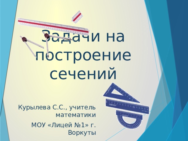 Задачи на построение сечений Курылева С.С., учитель математики МОУ «Лицей №1» г. Воркуты