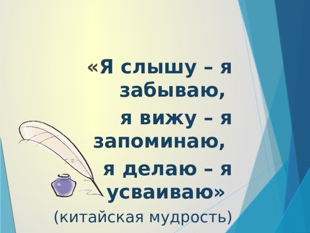 « Я слышу – я забываю, я вижу – я запоминаю, я делаю – я усваиваю» (китайская мудрость)