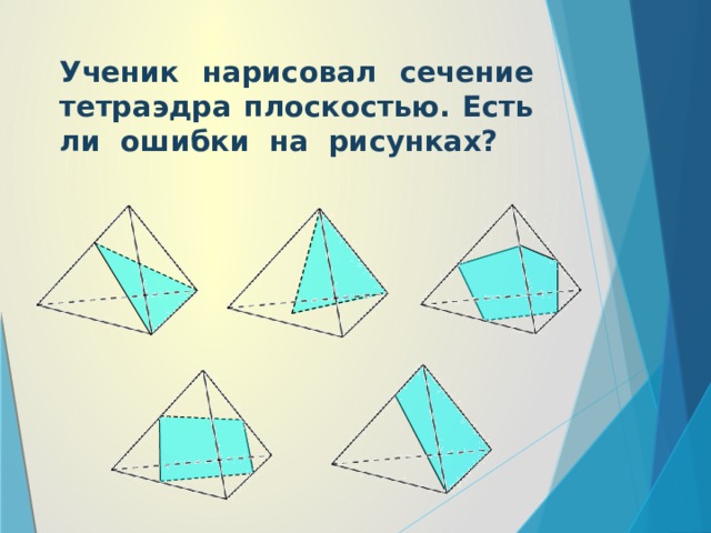 Ученик нарисовал сечение тетраэдра плоскостью. Есть ли ошибки на рисунках?