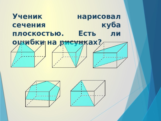 Ученик нарисовал сечения куба плоскостью. Есть ли ошибки на рисунках?