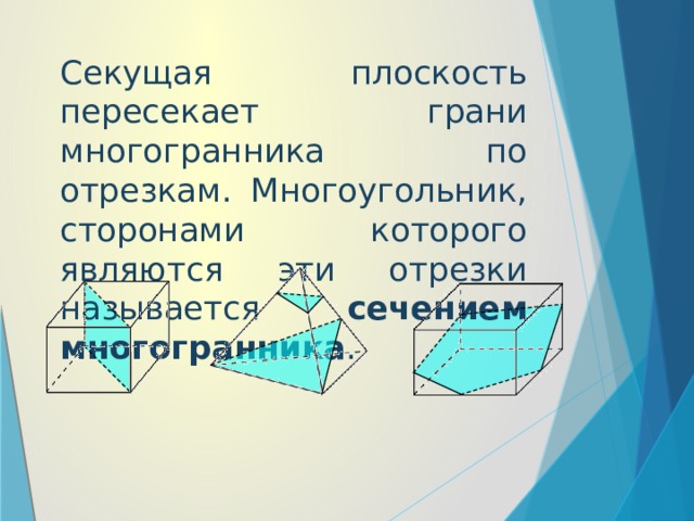 Секущая плоскость пересекает грани многогранника по отрезкам. Многоугольник, сторонами которого являются эти отрезки называется сечением многогранника .