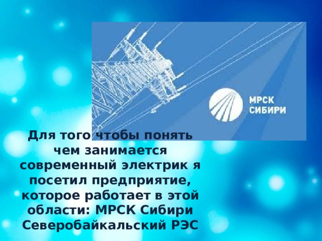 Для того чтобы понять чем занимается современный электрик я посетил предприятие, которое работает в этой области: МРСК Сибири Северобайкальский РЭС 
