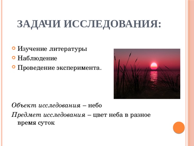 Задачи исследования: Изучение литературы Наблюдение Проведение эксперимента.   Объект исследования – небо Предмет исследования – цвет неба в разное время суток 