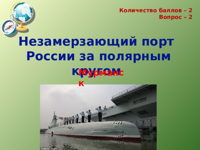 Количество баллов – 2 Вопрос – 2   Незамерзающий порт России за полярным кругом Мурманск 