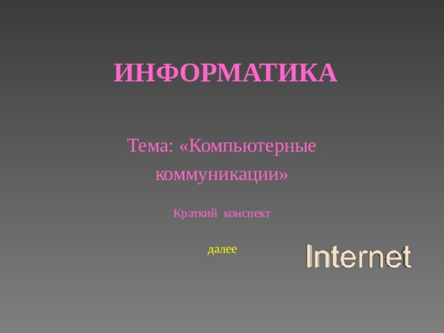 ИНФОРМАТИКА Тема: «Компьютерные коммуникации» Краткий конспект далее 