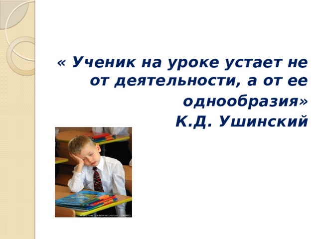 « Ученик на уроке устает не от деятельности, а от ее однообразия» К.Д. Ушинский  