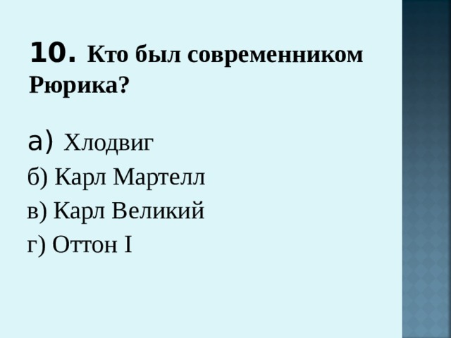 10. Кто был современником Рюрика? а) Хлодвиг б) Карл Мартелл в) Карл Великий г) Оттон I