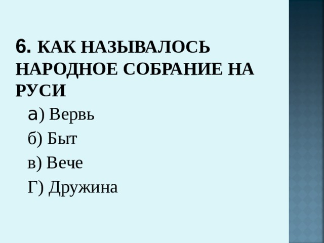 6. КАК НАЗЫВАЛОСЬ НАРОДНОЕ СОБРАНИЕ НА РУСИ а ) Вервь б) Быт в) Вече Г) Дружина