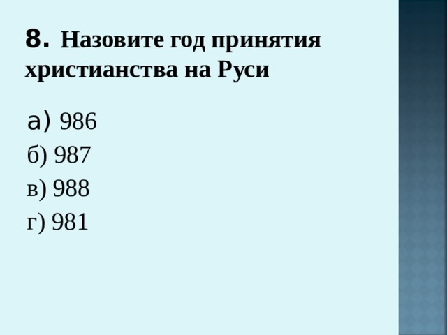 8. Назовите год принятия христианства на Руси   а) 986 б) 987 в) 988 г) 981