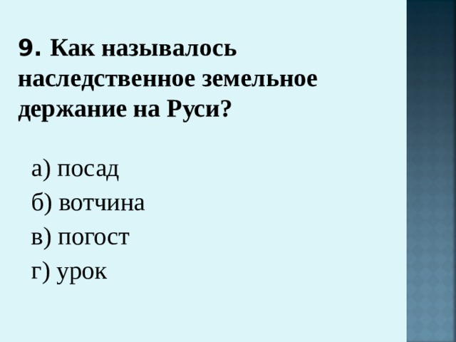 9. Как называлось наследственное земельное держание на Руси?   а) посад б) вотчина в) погост г) урок