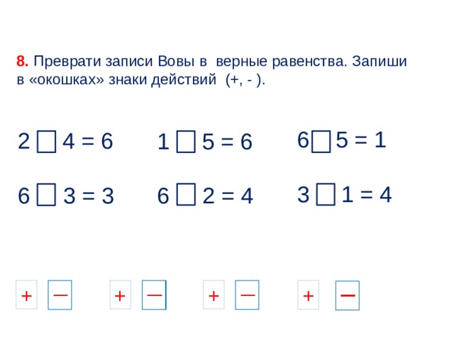 7. Какие четыре равенства можно записать к рисунку ? К. П. Л. 3 + 3 = 6 1 + 5 = 6 2 + 4 = 6 5 + 1 = 6 4 + 2 = 6 6 - 1 = 5 6 - 3 = 3 6 - 4 = 2 6 - 1 = 5 6 - 2 = 4   Расскажи о числе шесть: 6 6 6 6 6 4 3 2 1 5 5 4 3 2 1 