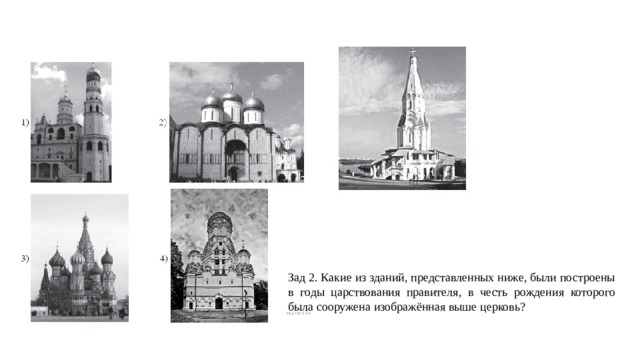 Зад 2. Какие из зданий, представленных ниже, были построены в годы царствования правителя, в честь рождения которого была сооружена изображённая выше церковь?   