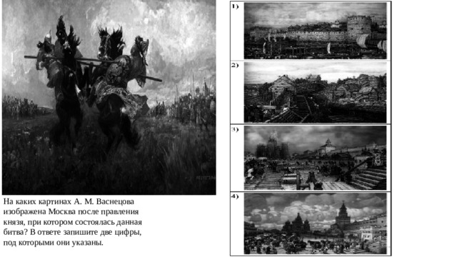 На каких картинах A. M. Васнецова изображена Москва после правления князя, при котором состоялась данная битва? В ответе запишите две цифры, под которыми они указаны. 