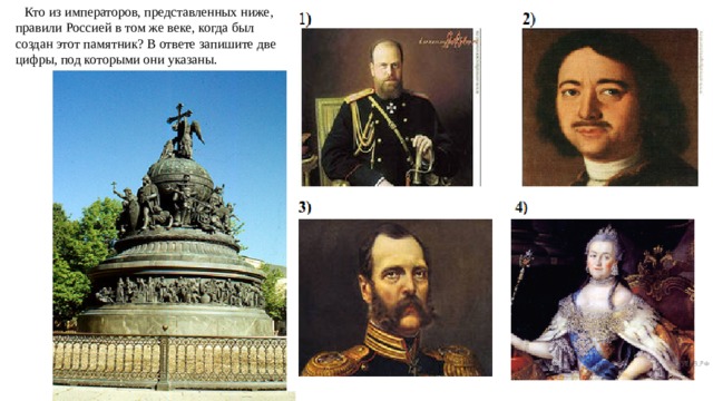 Кто из императоров, представленных ниже, правили Россией в том же веке, когда был создан этот памятник? В ответе запишите две цифры, под которыми они указаны.   