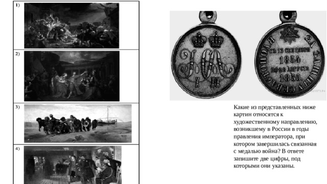 Какие из представленных ниже картин относятся к художественному направлению, возникшему в России в годы правления императора, при котором завершилась связанная с медалью война? В ответе запишите две цифры, под которыми они указаны. 