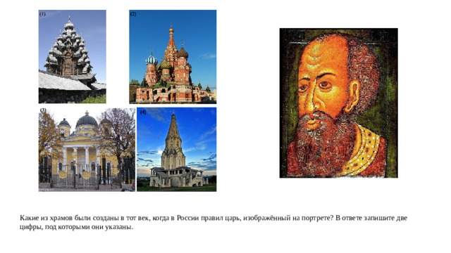 Какие из храмов были созданы в тот век, когда в России правил царь, изображённый на портрете? В отве­те запишите две цифры, под которыми они указаны. 