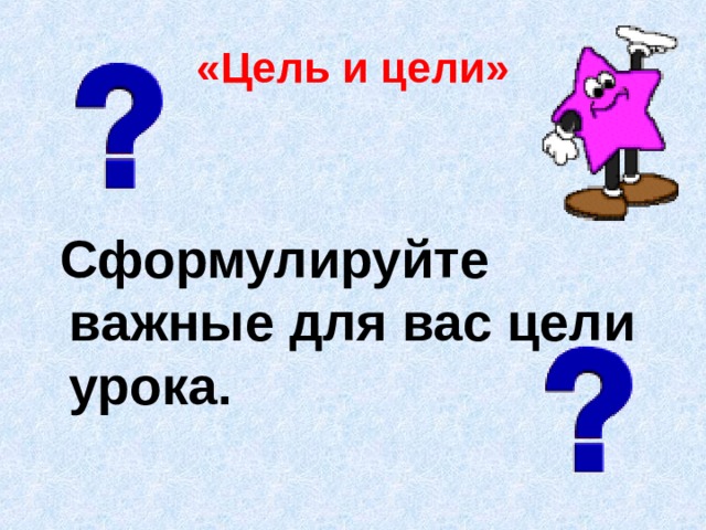 «Цель и цели»  Сформулируйте важные для вас цели урока.