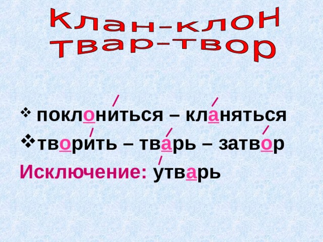 покл о ниться – кл а няться тв о рить – тв а рь – затв о р Исключение: утв а