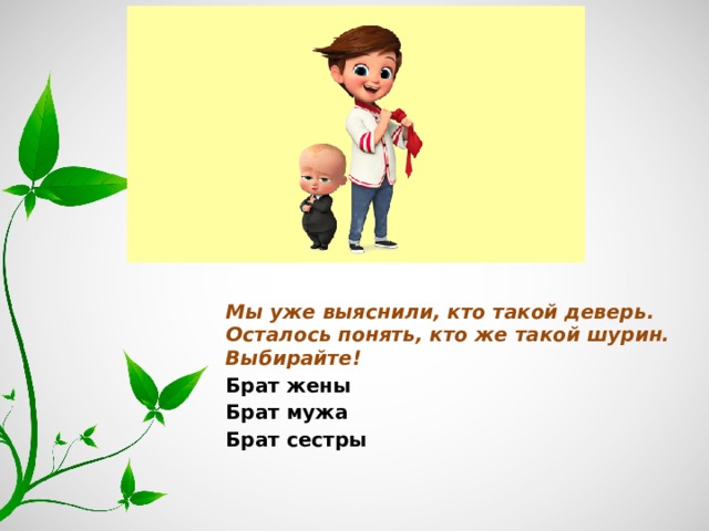 Мы уже выяснили, кто такой деверь. Осталось понять, кто же такой шурин. Выбирайте! Брат жены Брат мужа Брат сестры 