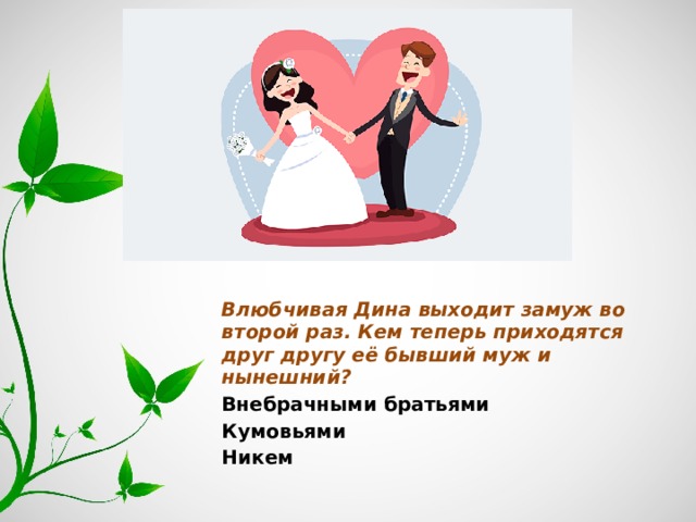 Влюбчивая Дина выходит замуж во второй раз. Кем теперь приходятся друг другу её бывший муж и нынешний? Внебрачными братьями Кумовьями Никем 