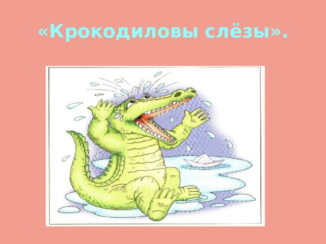 Выражение крокодиловы слезы означает лживую основная мысль. Крокодиловы слёзы. Фразеологизм Крокодиловы слезы. Крокодиловы слезы рисунок. Фразеологизмы в картинках Крокодиловы слезы.