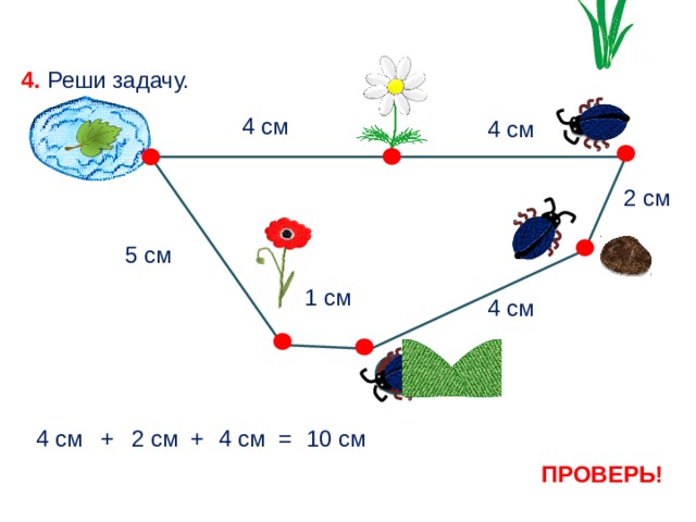 4. Реши задачу. 4 см 4 см 2 см 5 см 1 см 4 см + 4 см 4 см 10 см = + 2 см ПРОВЕРЬ! 