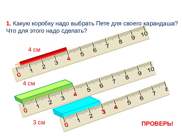 0 4 3 0 0 4 4 1. Какую коробку надо выбрать Пете для своего карандаша? Что для этого надо сделать?  4 см  4 см  3 см ПРОВЕРЬ! 6 