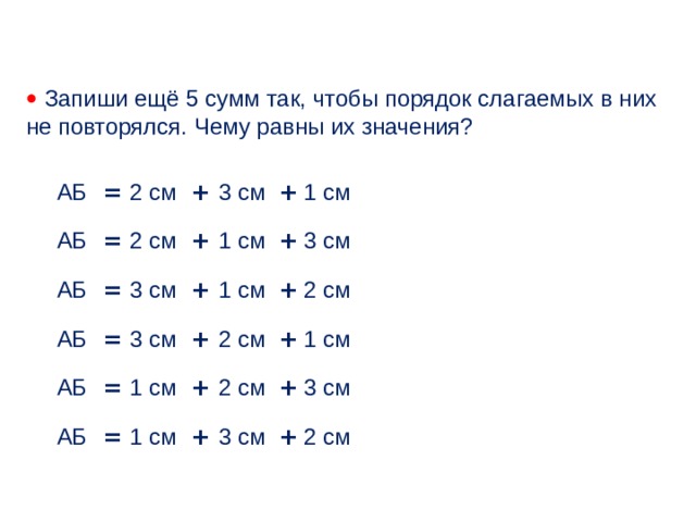   Запиши ещё 5 сумм так, чтобы порядок слагаемых в них не повторялся. Чему равны их значения? 2 см = + 3 см 1 см + АБ + 2 см 3 см 1 см + = АБ = 3 см АБ + 1 см 2 см + 2 см + 1 см = + 3 см АБ 2 см 3 см + + АБ 1 см = = 1 см АБ + 3 см 2 см + 9 