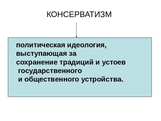  КОНСЕРВАТИЗМ   политическая идеология, выступающая за сохранение традиций и устоев  государственного  и общественного устройства. 