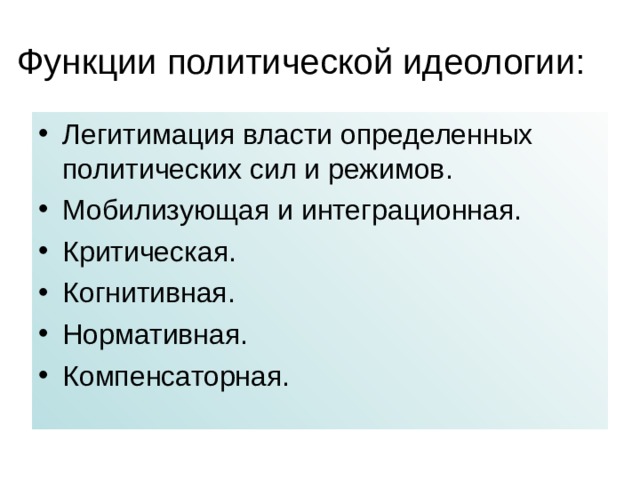  Функции политической идеологии:   Легитимация власти определенных политических сил и режимов. Мобилизующая и интеграционная. Критическая. Когнитивная. Нормативная. Компенсаторная. 