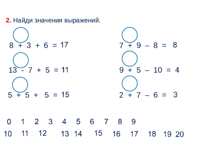 2. Найди значения выражений. 7 + 9 – 8 = 8 + 3 + 6 = 13 - 7 + 5 = 9 + 5 – 10 = 2 + 7 – 6 = 5 + 5 + 5 =  