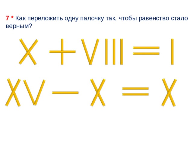 Стань верным. Переложи одну палочку так чтобы равенство стало верным. Переложить одну палочку. Переложи в каждом равенстве по одной палочке так. Переложить одну палочку так.